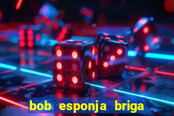 bob esponja briga nos corais